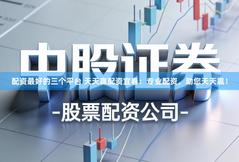 配资最好的三个平台 天天赢配资宜春：专业配资，助您天天赢！