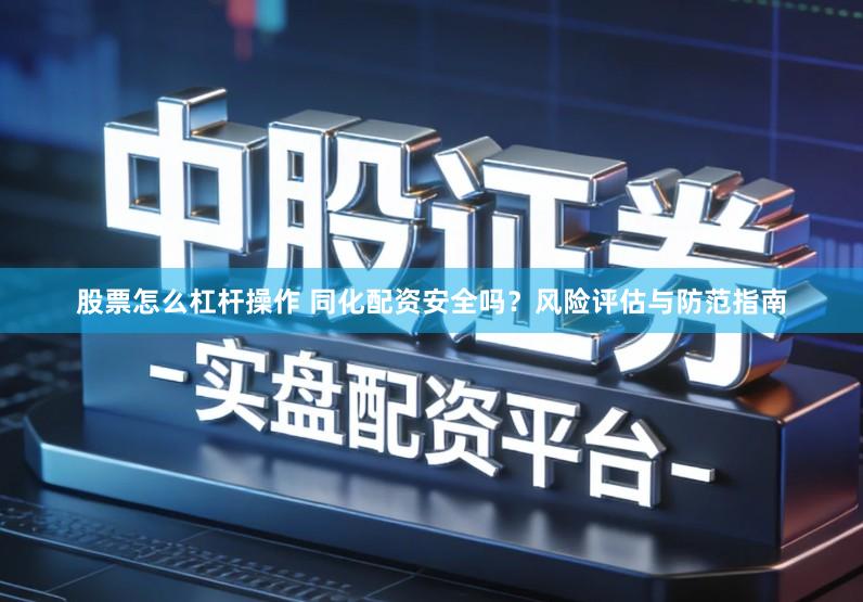 股票怎么杠杆操作 同化配资安全吗？风险评估与防范指南