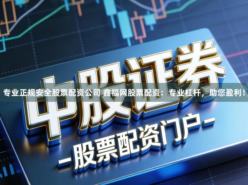 专业正规安全股票配资公司 鑫福网股票配资：专业杠杆，助您盈利！