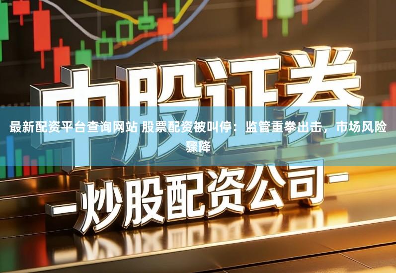 最新配资平台查询网站 股票配资被叫停：监管重拳出击，市场风险骤降