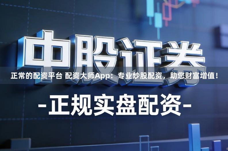 正常的配资平台 配资大师App：专业炒股配资，助您财富增值！