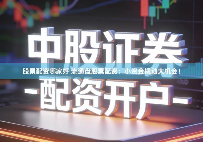 股票配资哪家好 流通盘股票配资：小资金撬动大机会！