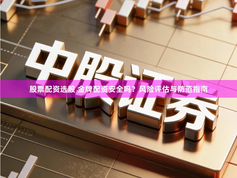 股票配资选股 金牌配资安全吗？风险评估与防范指南