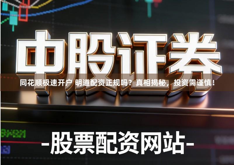 同花顺极速开户 明道配资正规吗？真相揭秘，投资需谨慎！