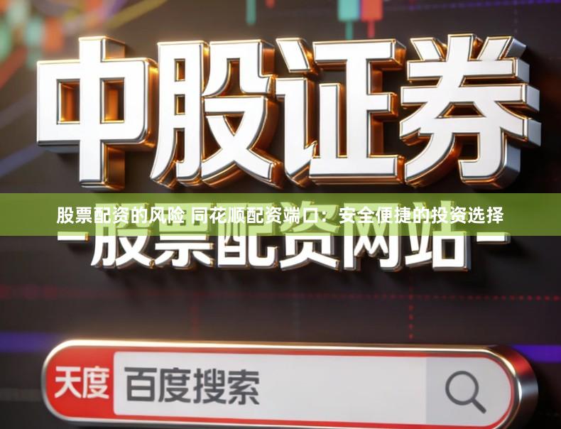 股票配资的风险 同花顺配资端口：安全便捷的投资选择
