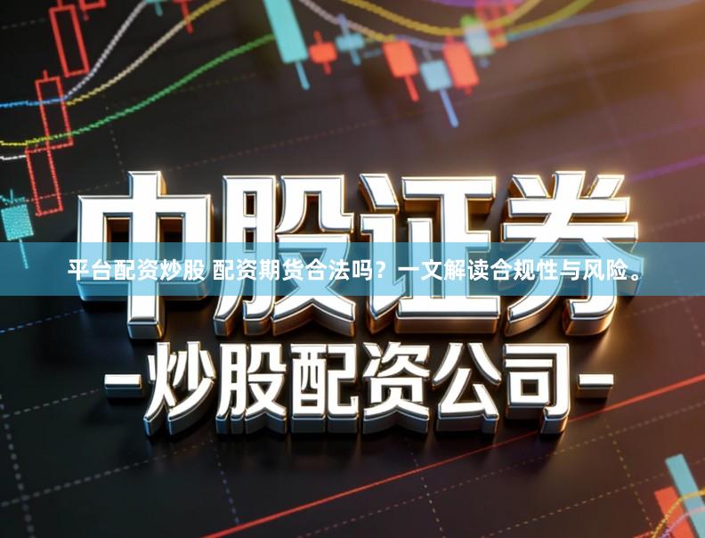 平台配资炒股 配资期货合法吗？一文解读合规性与风险。