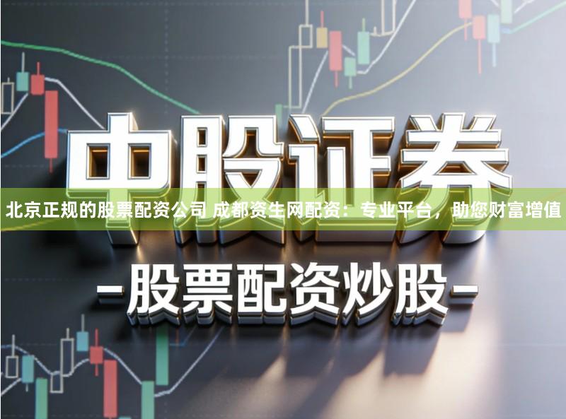 北京正规的股票配资公司 成都资生网配资：专业平台，助您财富增值