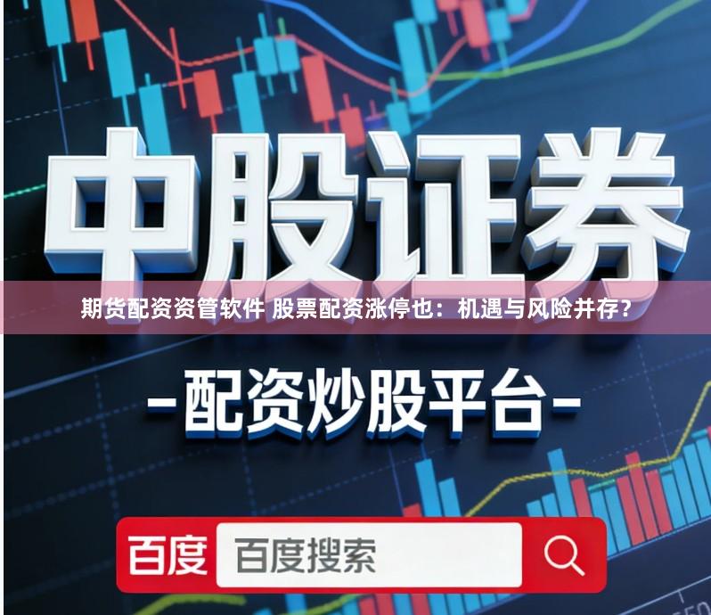 期货配资资管软件 股票配资涨停也：机遇与风险并存？