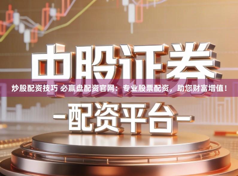 炒股配资技巧 必赢盘配资官网：专业股票配资，助您财富增值！