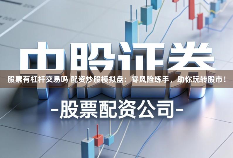 股票有杠杆交易吗 配资炒股模拟盘：零风险练手，助你玩转股市！