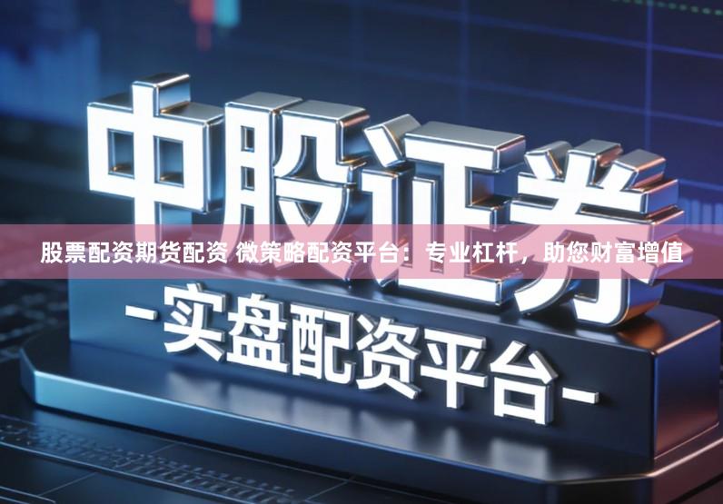 股票配资期货配资 微策略配资平台：专业杠杆，助您财富增值