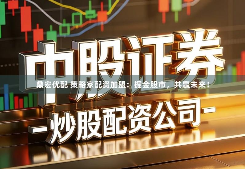 鼎宏优配 策略家配资加盟：掘金股市，共赢未来！