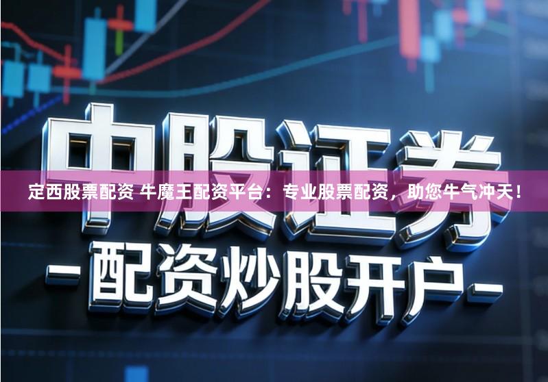 定西股票配资 牛魔王配资平台：专业股票配资，助您牛气冲天！