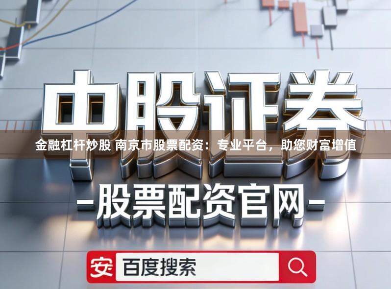 金融杠杆炒股 南京市股票配资：专业平台，助您财富增值