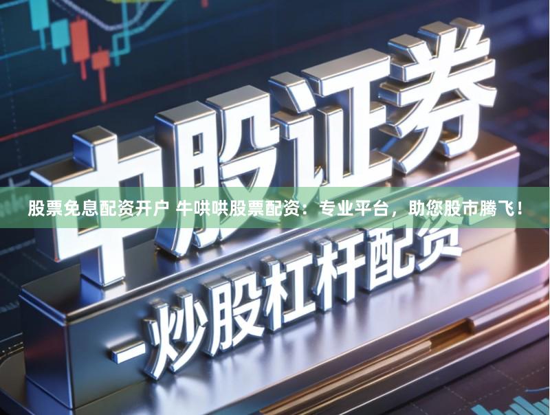 股票免息配资开户 牛哄哄股票配资：专业平台，助您股市腾飞！