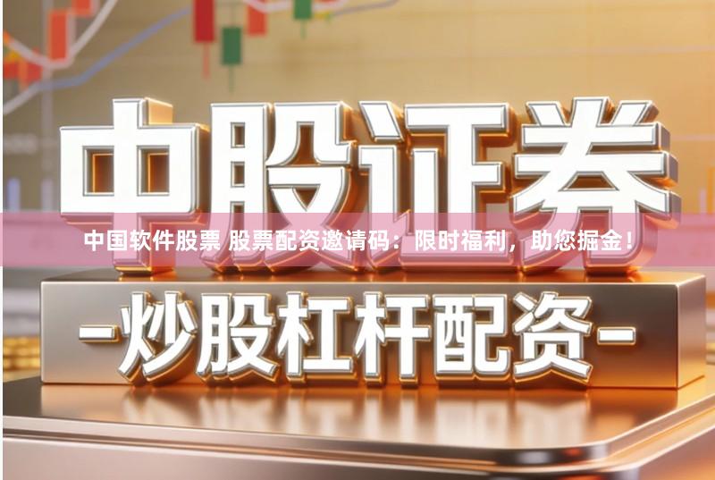 中国软件股票 股票配资邀请码：限时福利，助您掘金！
