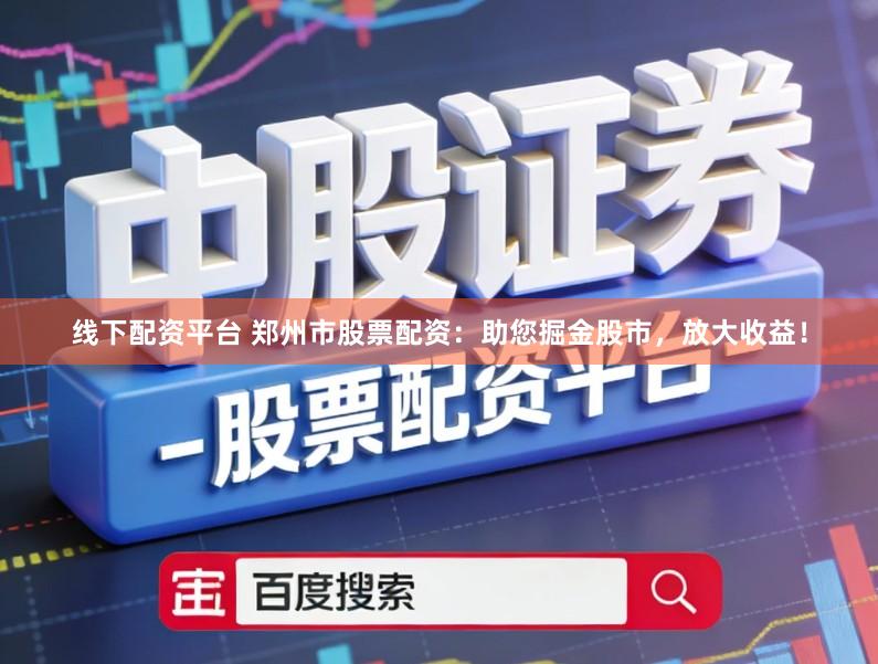 线下配资平台 郑州市股票配资：助您掘金股市，放大收益！