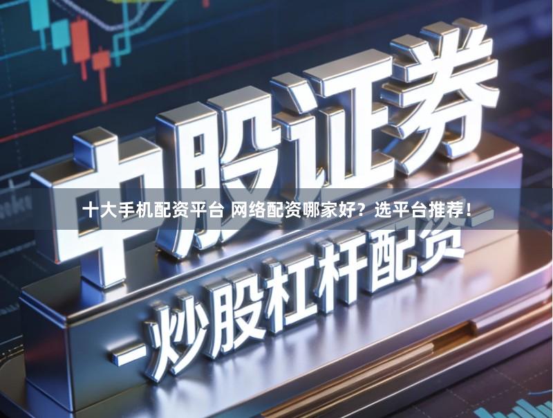 十大手机配资平台 网络配资哪家好？选平台推荐！