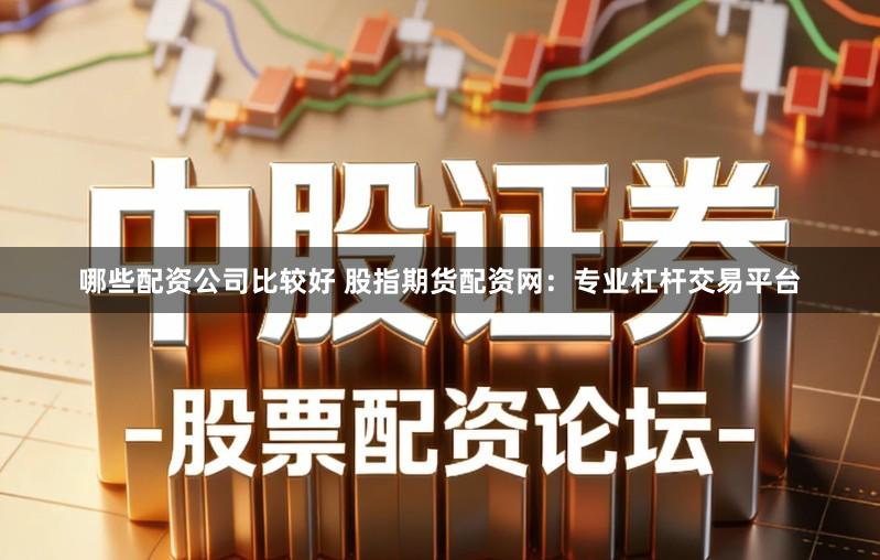 哪些配资公司比较好 股指期货配资网：专业杠杆交易平台