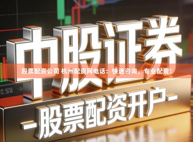 股票配资公司 杭州配资网电话：快速咨询，专业配资！
