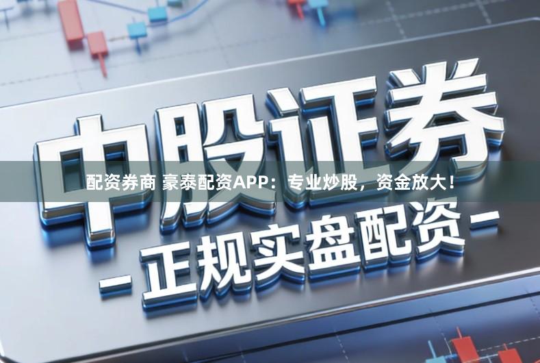 配资券商 豪泰配资APP：专业炒股，资金放大！