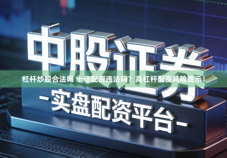 杠杆炒股合法吗 十倍配资违法吗？高杠杆配资风险提示！