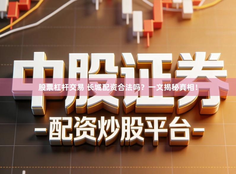 股票杠杆交易 长城配资合法吗？一文揭秘真相！