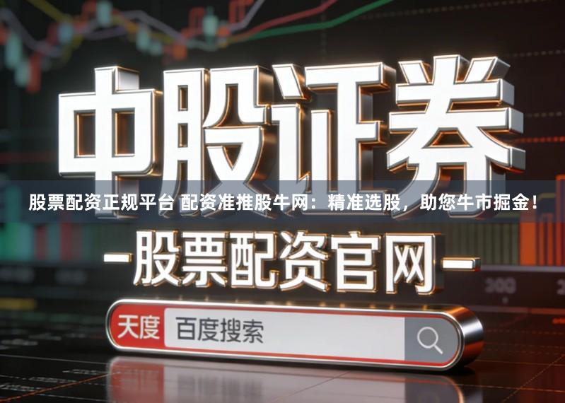 股票配资正规平台 配资准推股牛网：精准选股，助您牛市掘金！