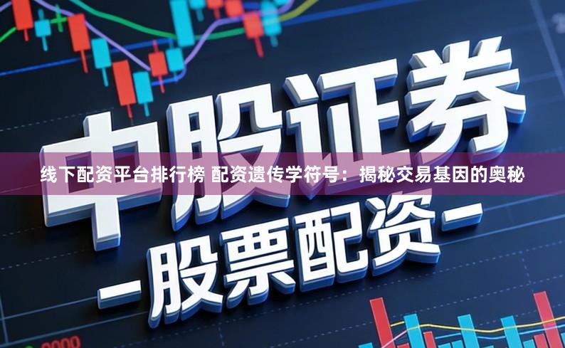 线下配资平台排行榜 配资遗传学符号：揭秘交易基因的奥秘