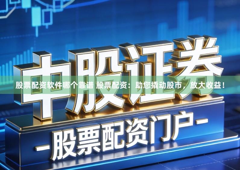 股票配资软件哪个靠谱 股票配资：助您撬动股市，放大收益！