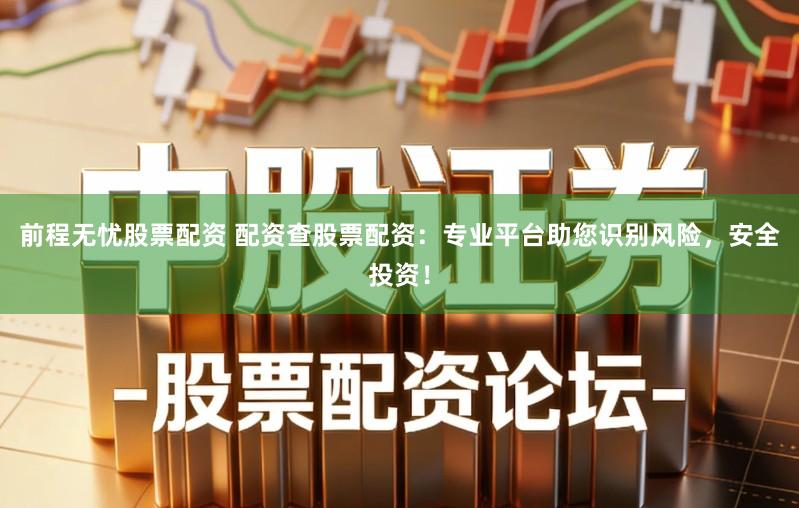 前程无忧股票配资 配资查股票配资：专业平台助您识别风险，安全投资！