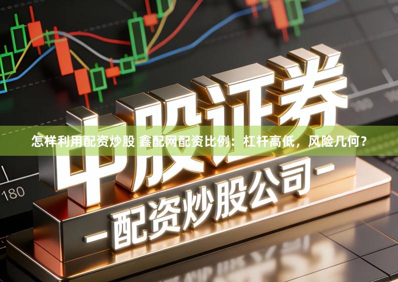 怎样利用配资炒股 鑫配网配资比例：杠杆高低，风险几何？