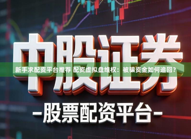 新手求配资平台推荐 配资虚拟盘维权：被骗资金如何追回？