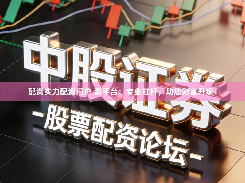 配资实力配资门户 资平台：专业杠杆，助您财富升级！