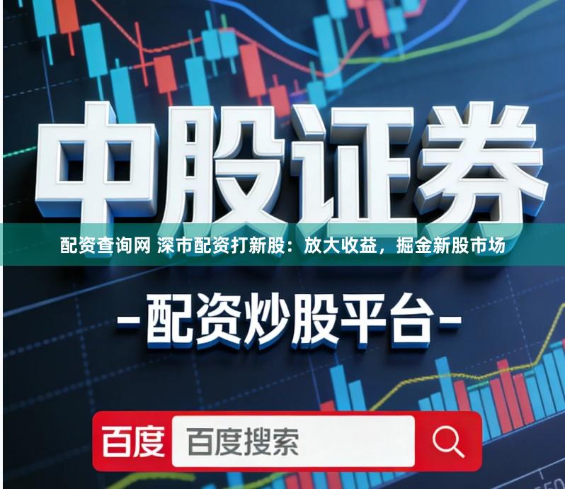 配资查询网 深市配资打新股：放大收益，掘金新股市场