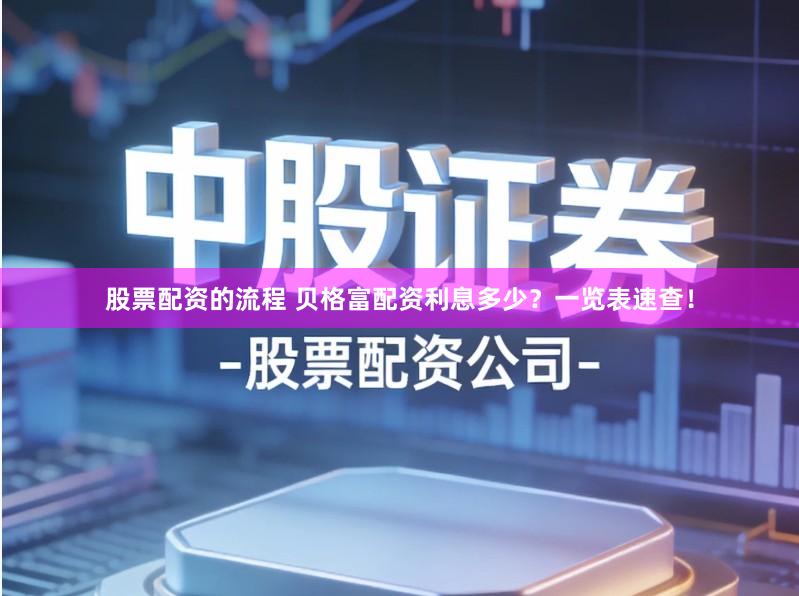 股票配资的流程 贝格富配资利息多少？一览表速查！