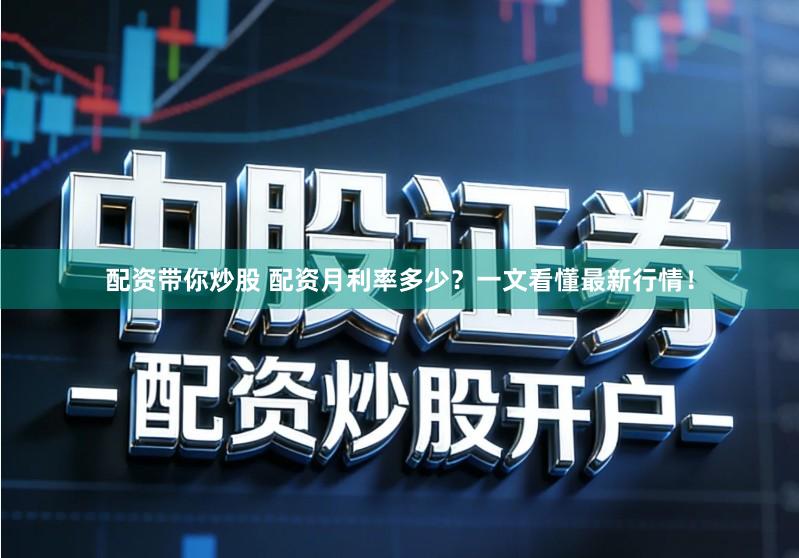 配资带你炒股 配资月利率多少？一文看懂最新行情！