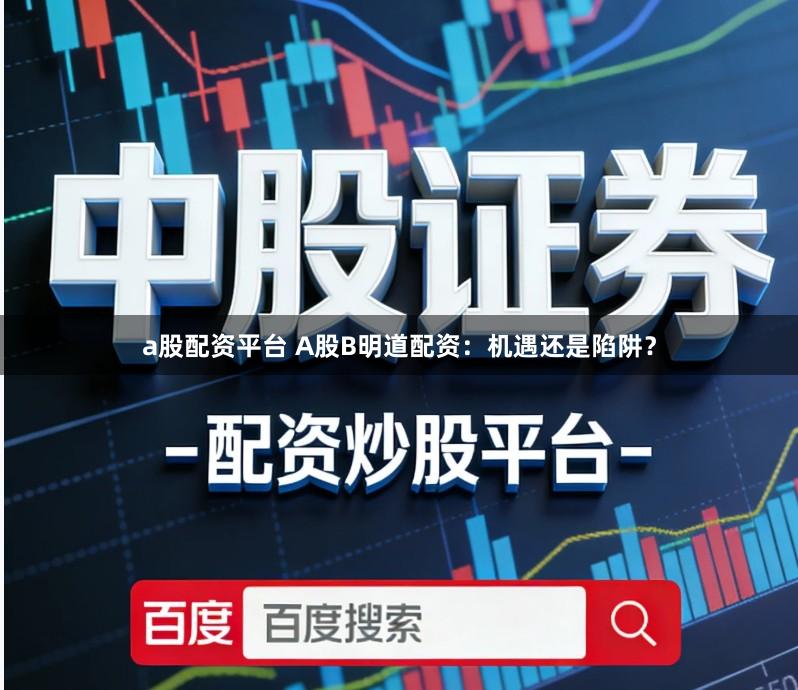 a股配资平台 A股B明道配资：机遇还是陷阱？