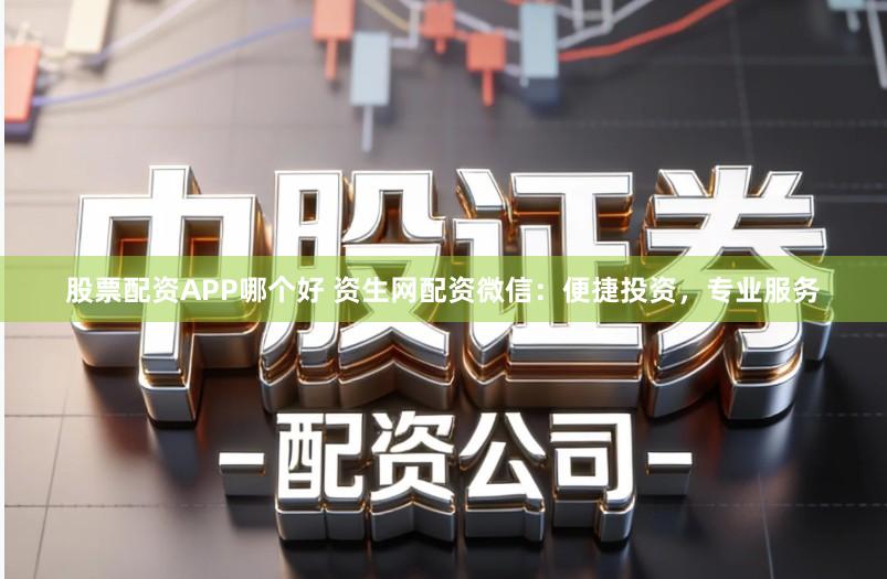 股票配资APP哪个好 资生网配资微信：便捷投资，专业服务