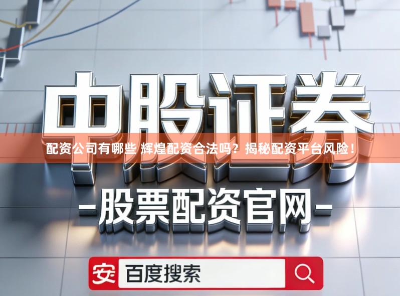 配资公司有哪些 辉煌配资合法吗？揭秘配资平台风险！