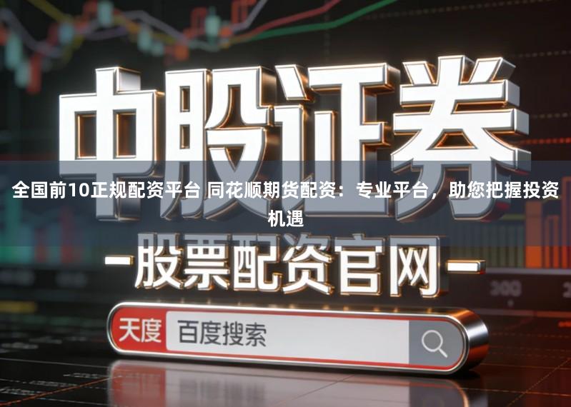 全国前10正规配资平台 同花顺期货配资：专业平台，助您把握投资机遇