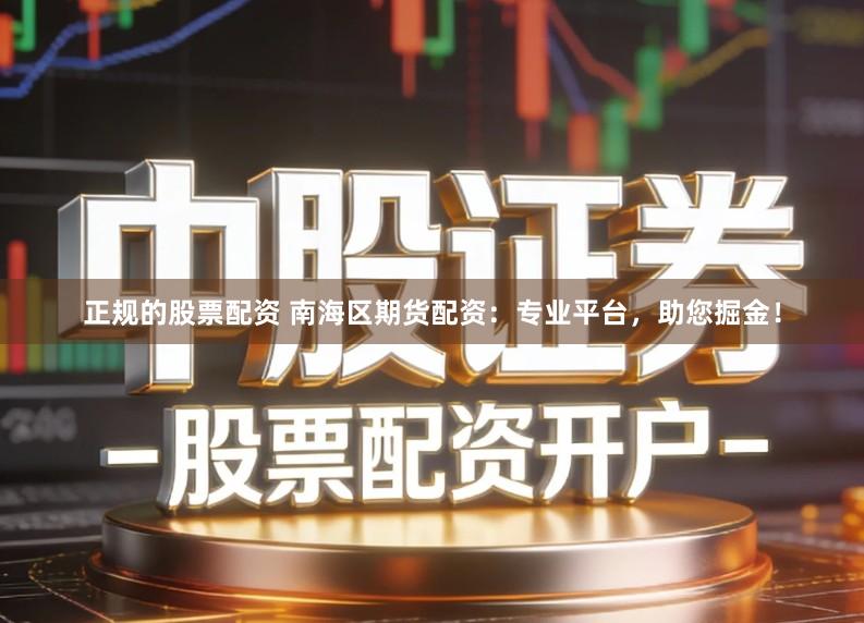 正规的股票配资 南海区期货配资：专业平台，助您掘金！