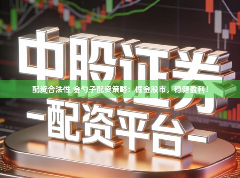 配资合法性 金勺子配资策略：掘金股市，稳健盈利！