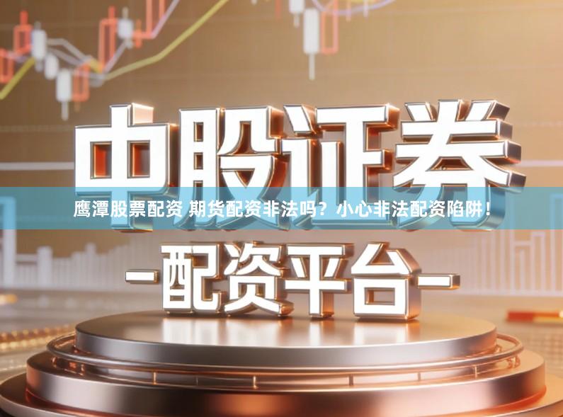 鹰潭股票配资 期货配资非法吗？小心非法配资陷阱！