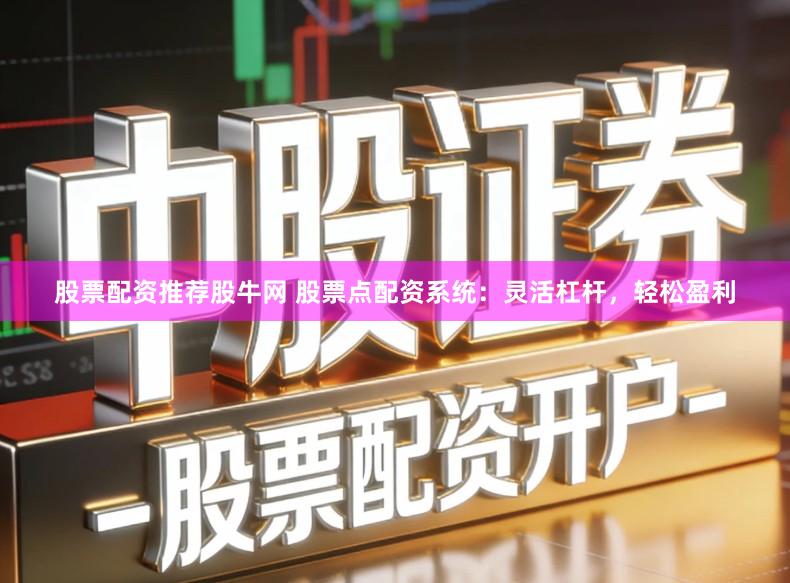 股票配资推荐股牛网 股票点配资系统：灵活杠杆，轻松盈利