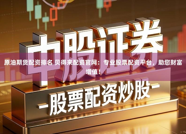 原油期货配资排名 贝得来配资官网：专业股票配资平台，助您财富增值！