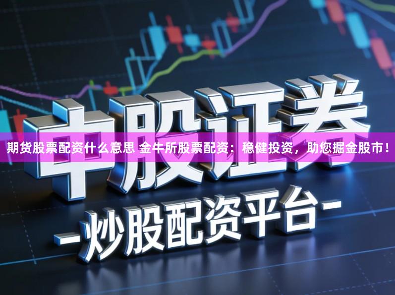 期货股票配资什么意思 金牛所股票配资：稳健投资，助您掘金股市！