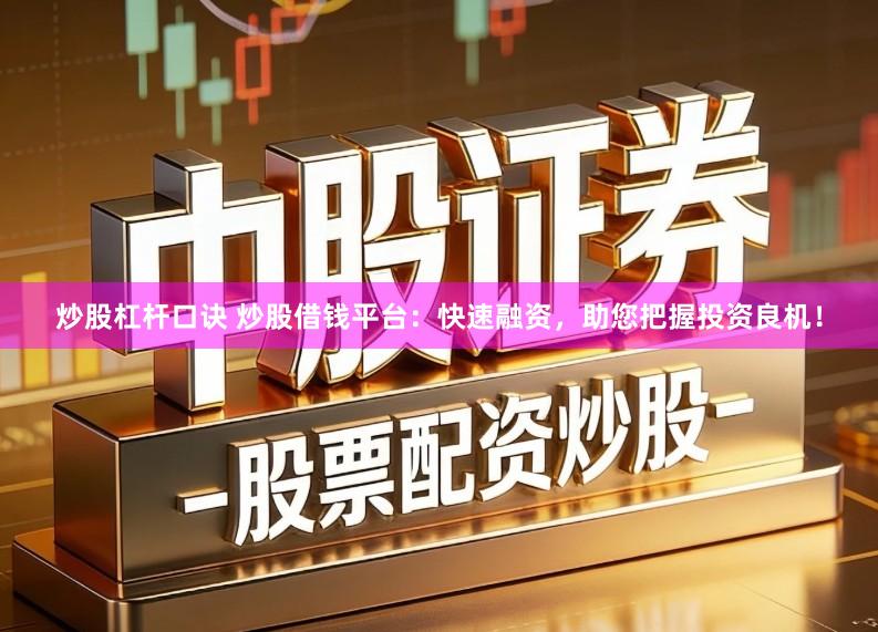 炒股杠杆口诀 炒股借钱平台：快速融资，助您把握投资良机！