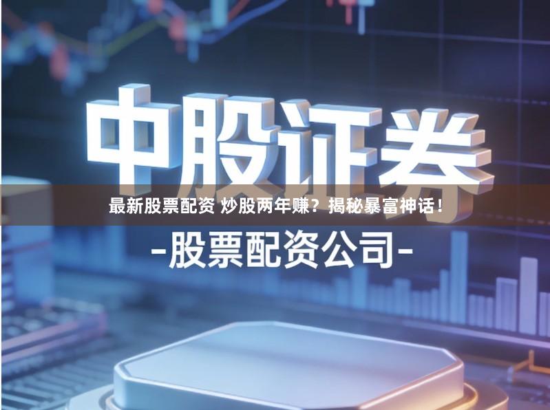 最新股票配资 炒股两年赚？揭秘暴富神话！