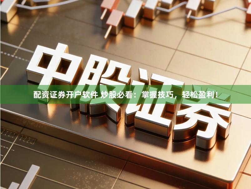 配资证券开户软件 炒股必看：掌握技巧，轻松盈利！